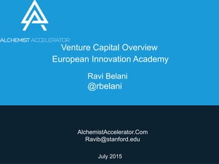 Ravi Belani
@rbelani
AlchemistAccelerator.Com
Ravib@stanford.edu
July 2015
Venture Capital Overview
European Innovation Academy
 