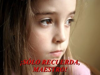 ¡SÓLO RECUERDA,
   MAESTRO!
 
