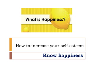 How to increase your self-esteem
Know happiness
 
