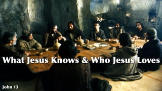 What Jesus Knows & Who Jesus Loves
John 13
 