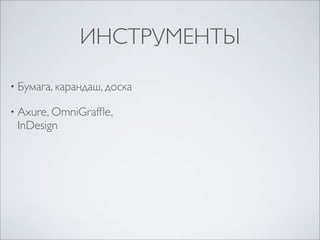 ИНСТРУМЕНТЫ

• Бумага, карандаш, доска

• Axure, OmniGrafﬂe,
 InDesign
 