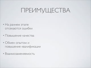 ПРЕИМУЩЕСТВА

• Нараннем этапе
 отсекаются ошибки

• Повышение   качества

• Обменопытом и
 повышение квалификации

• Взаимозаменяемость
 