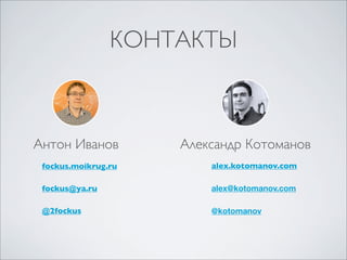 КОНТАКТЫ



Антон Иванов         Александр Котоманов
 fockus.moikrug.ru       alex.kotomanov.com

 fockus@ya.ru            alex@kotomanov.com

 @2fockus                @kotomanov
 