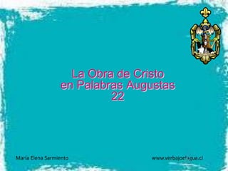 La Obra de Cristo
en Palabras Augustas
22
María Elena Sarmiento www.verbajoelagua.cl
 