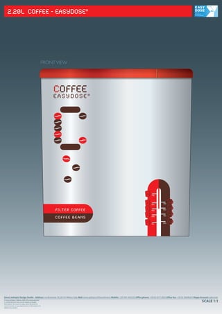 2.20L COFFEE - EASYDOSE®




                                                      FRONT VIEW




                                                          COFFEE
                                                          EASYDOSE®




                                                                                                                                                 10
                                                                                                                                                      70g


                                                                                                                                                 8                       10
                                                                                                                                                      56g         70g


                                                           FILTER COFFEE                                                                         6                       8
                                                                                                                                                      42g         56g

                                                                                                                                                 4                       6
                                                           COFFEE BEANS                                                                               28g         42g


                                                                                                                                                 2                       4
                                                                                                                                                      14g         28 g




Zoran Jedrejcic Design Studio - Address: via Bramante 39, 20154 Milano-Italy Mail: zoran.jedrejcic@fastwebnet.it Mobile: +39 349 3442333 Office phone: +39 02 43112835 Office fax: +39 02 36696454 Skype Account: zabronek
© Zoran Jedrejcic, I-Milano, 2009. This communication
is con dential and may contain legally privileged                                                                                                                                                        SCALE 1:1
information. You must not copy, use or disclose this
communication, or any attachments or information in it,
without my consent.
 