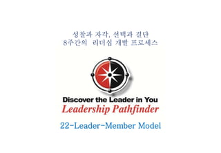 성찰과 자각, 선택과 결단
8주간의 리더십 개발 프로세스
22-Leader-Member Model
 