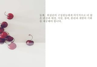 둘째, 외집단의 구성원들에게 의식적으로 더 많
은 관심과 애정, 지원, 참여, 훈련과 개발의 기회
를 제공해야 합니다.
 