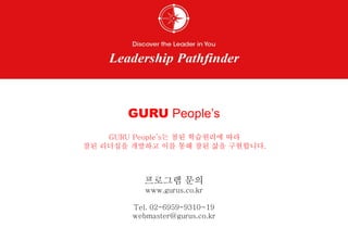 GURU People’s는 참된 학습원리에 따라
참된 리더십을 개발하고 이를 통해 참된 삶을 구현합니다.
GURU People’s
프로그램 문의
www.gurus.co.kr
Tel. 02-6959-9310~19
webmaster@gurus.co.kr
 