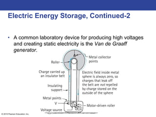 © 2015 Pearson Education, Inc.
Electric Energy Storage, Continued-2
• A common laboratory device for producing high voltages
and creating static electricity is the Van de Graaff
generator.
 