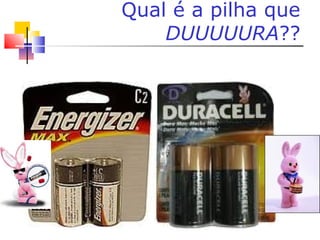 Qual é a pilha que
DUUUUURA??
 