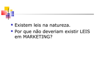  Existem leis na natureza.
 Por que não deveriam existir LEIS
em MARKETING?
 