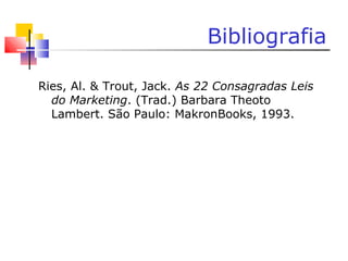 Bibliografia
Ries, Al. & Trout, Jack. As 22 Consagradas Leis
do Marketing. (Trad.) Barbara Theoto
Lambert. São Paulo: MakronBooks, 1993.
 