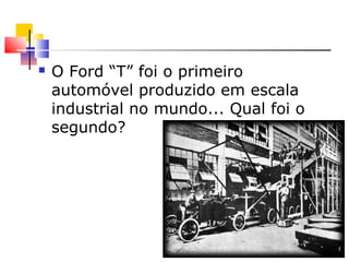  O Ford “T” foi o primeiro
automóvel produzido em escala
industrial no mundo... Qual foi o
segundo?
 