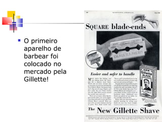  O primeiro
aparelho de
barbear foi
colocado no
mercado pela
Gillette!
 