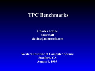 TPC Benchmarks
Charles Levine
Microsoft
clevine@microsoft.com
Western Institute of Computer Science
Stanford, CA
August 6, 1999
 