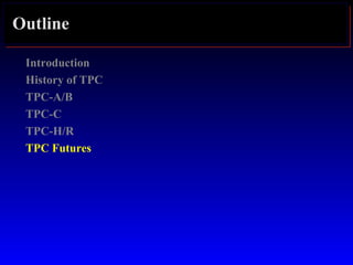 Outline
Introduction
History of TPC
TPC-A/B
TPC-C
TPC-H/R
TPC Futures
 