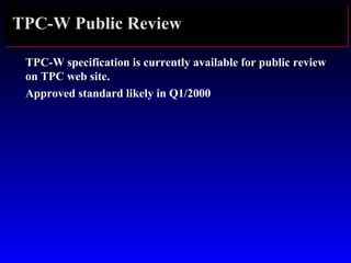 TPC-W Public Review
TPC-W specification is currently available for public review
on TPC web site.
Approved standard likely in Q1/2000
 