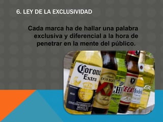 6. LEY DE LA EXCLUSIVIDAD
Cada marca ha de hallar una palabra
exclusiva y diferencial a la hora de
penetrar en la mente del público.
 