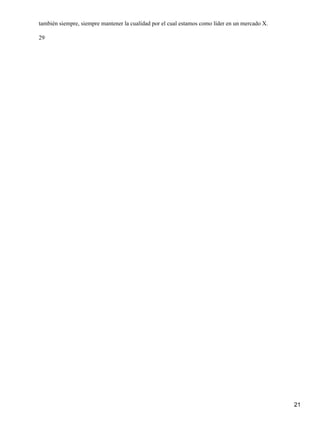 también siempre, siempre mantener la cualidad por el cual estamos como líder en un mercado X.

29




                                                                                                21
 