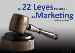 Las 22 Leyes Inmutables 
del Marketing 
José Carlos Vicente - josecavd 
Al Rise & Jack Trout 
 
