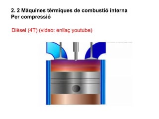 2. 2 Màquines tèrmiques de combustió interna
Per compressió

Dièsel (4T) (video: enllaç youtube)
 