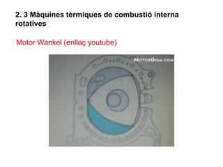 2. 3 Màquines tèrmiques de combustió interna
rotatives

Motor Wankel (enllaç youtube)
 