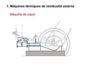 1. Màquines tèrmiques de combustió externa

  Màquina de vapor
 