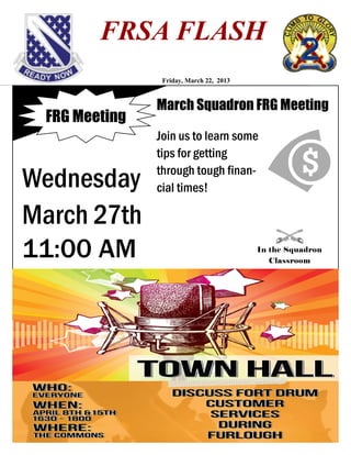 FRSA FLASH
                Friday, March 22, 2013



               March Squadron FRG Meeting
 FRG Meeting
               Join us to learn some
               tips for getting

Wednesday      through tough finan-
               cial times!

March 27th
11:00 AM                                 In the Squadron
                                            Classroom
 