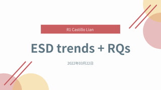 R1 Castillo Lian
2022年03月22日
ESD trends + RQs
 