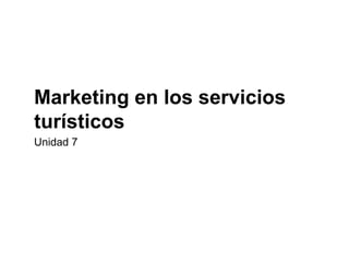 Marketing en los servicios
turísticos
Unidad 7
 