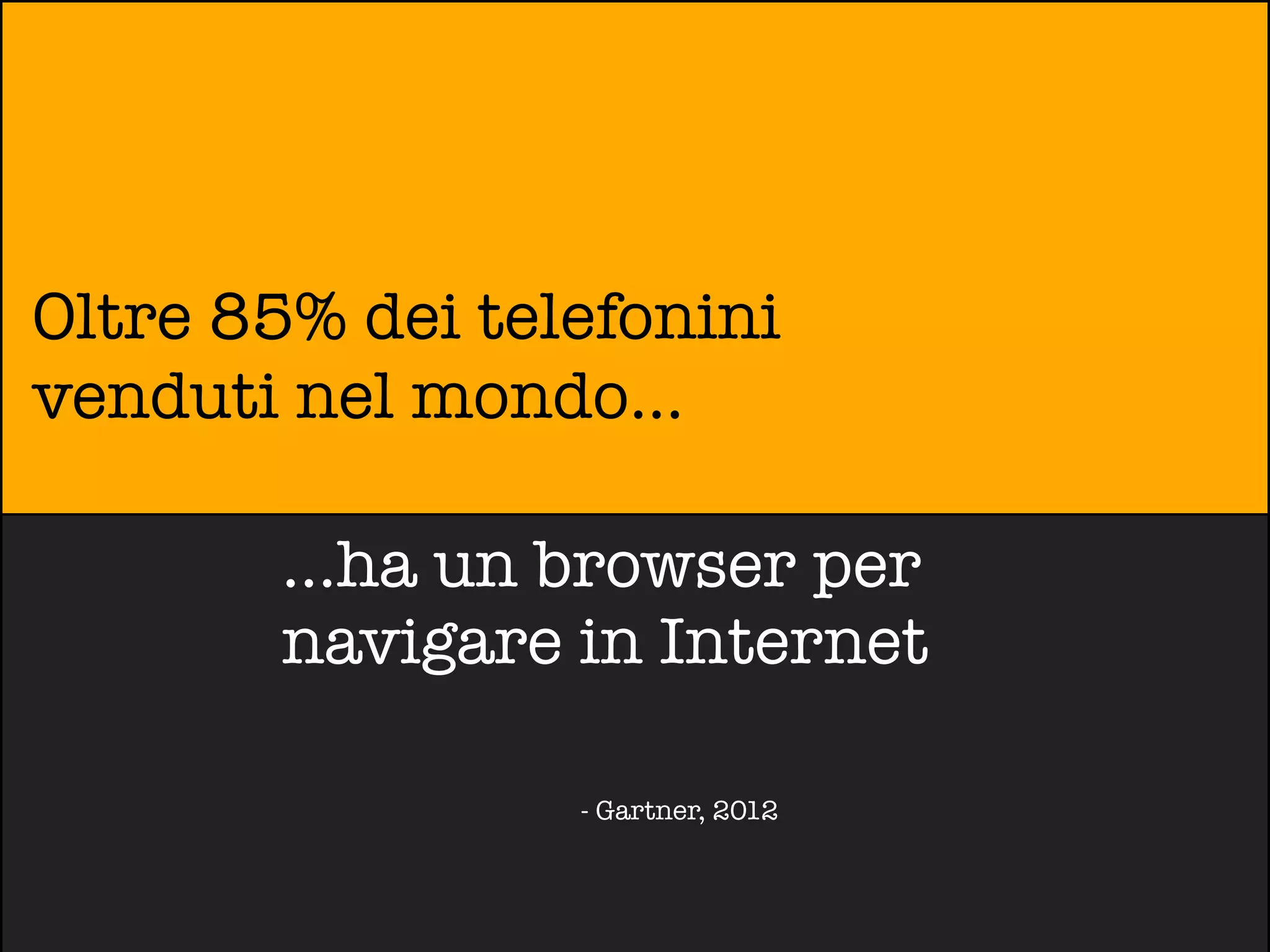Oltre 85% dei telefonini
venduti nel mondo...

       ...ha un browser per
       navigare in Internet

                 - Gartner, 2012
 