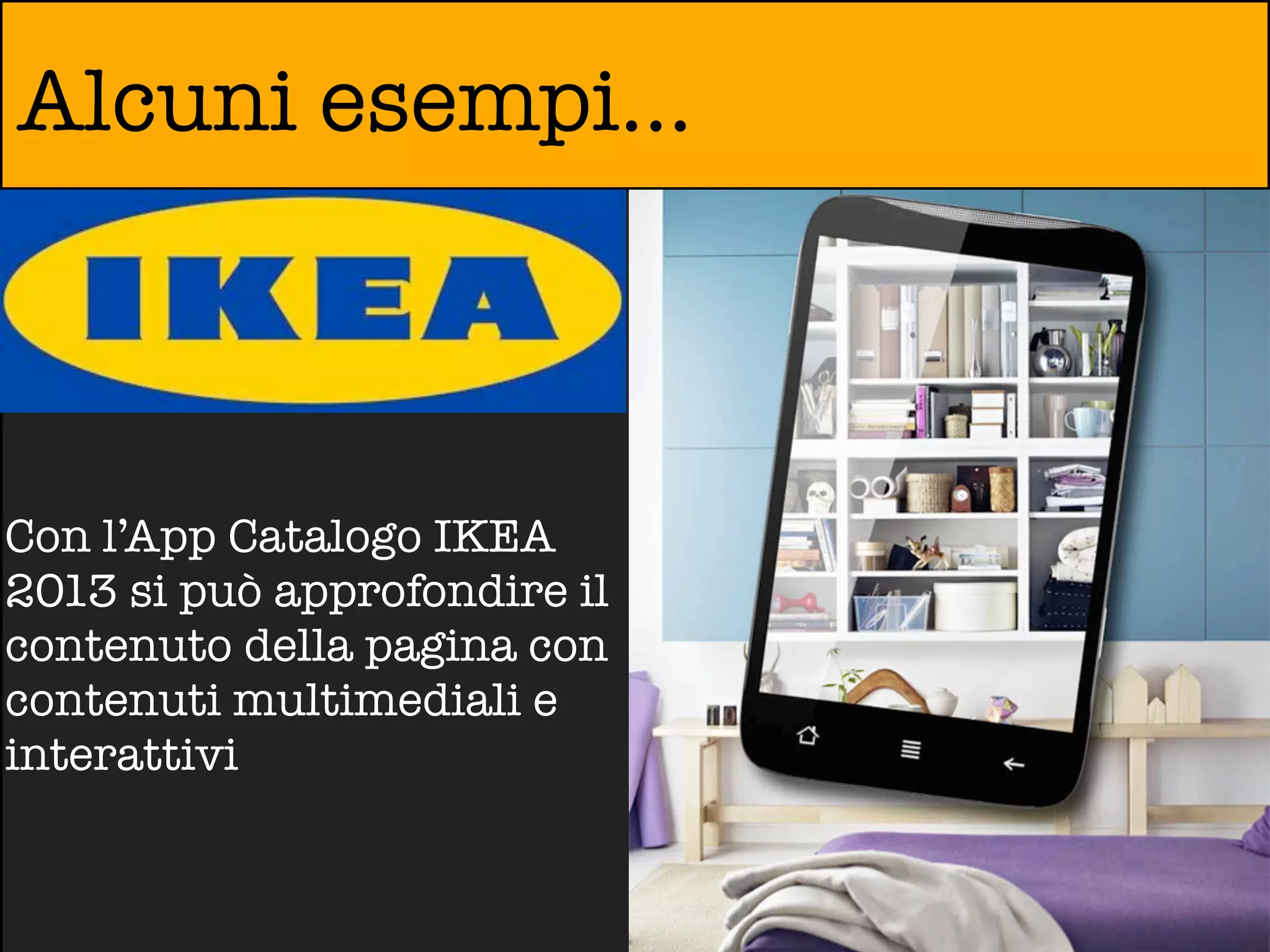 Alcuni esempi...



Con l’App Catalogo IKEA
2013 si può approfondire il
contenuto della pagina con
contenuti multimediali e
interattivi
 