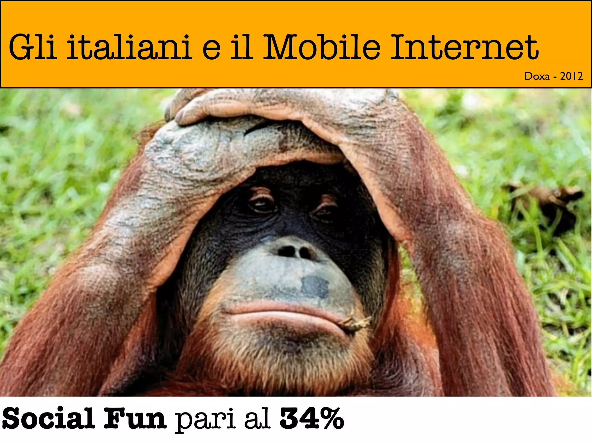 Gli italiani e il Mobile Internet
                                Doxa - 2012




Social Fun pari al 34%
 