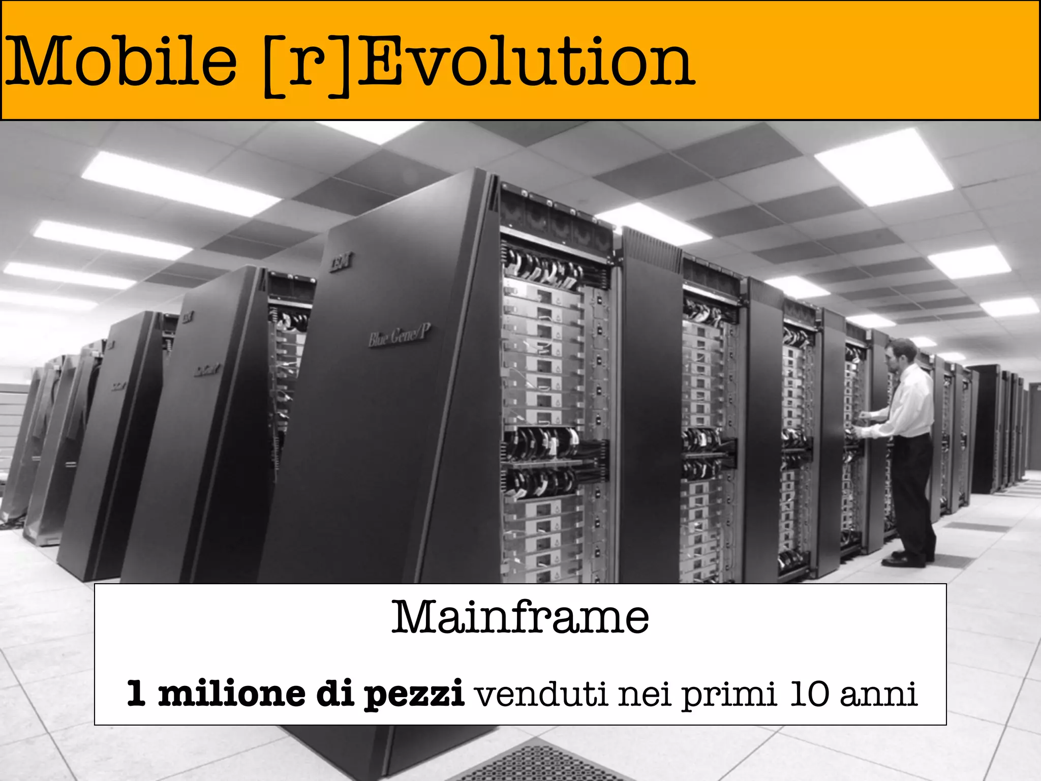 Mobile [r]Evolution




                 Mainframe
   1 milione di pezzi venduti nei primi 10 anni
 
