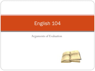 Arguments of Evaluation
English 104
 