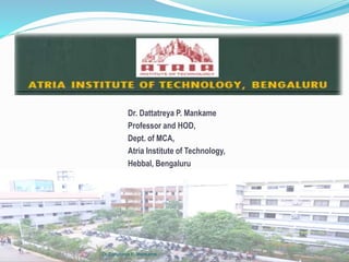 Dr. Dattatreya P. Mankame
Professor and HOD,
Dept. of MCA,
Atria Institute of Technology,
Hebbal, Bengaluru
Dr.Dattatreya P. Mankame
 