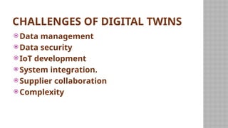 CHALLENGES OF DIGITAL TWINS
 Data management
 Data security
 IoT development
 System integration.
 Supplier collaboration
 Complexity
 