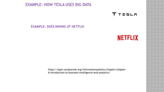 EXAMPLE: HOW TESLA USES BIG DATA
EXAMPLE: DATA MINING AT NETFLIX
https://open.ocolearnok.org/informationsystems/chapter/chapter-
6-introduction-to-business-intelligence-and-analytics/
 