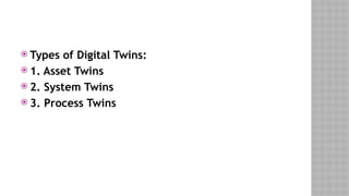  Types of Digital Twins:
 1. Asset Twins
 2. System Twins
 3. Process Twins
 