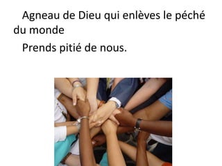 Agneau de Dieu qui enlèves le péché
du monde
Prends pitié de nous.
 