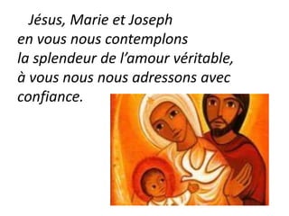 Jésus, Marie et Joseph
en vous nous contemplons
la splendeur de l’amour véritable,
à vous nous nous adressons avec
confiance.
 
