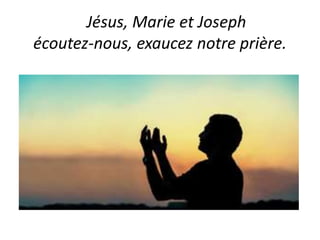 Jésus, Marie et Joseph
écoutez-nous, exaucez notre prière.
 