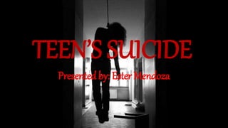 TEEN’S SUICIDE
Presented by: Ester Mendoza
 