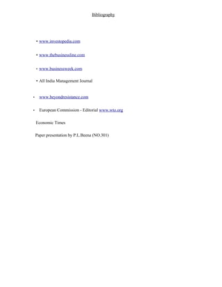 Bibliography
• www.investopedia.com
• www.thebusinessline.com
• www.businessweek.com
• All India Management Journal
• www.beyondresistance.com
• European Commission - Editorial www.wto.org
Economic Times
Paper presentation by P.L.Beena (NO.301)
 