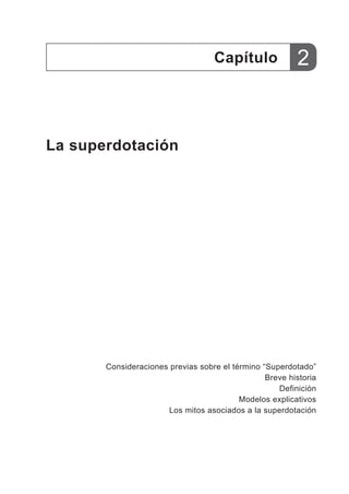 La superdotación
Capítulo
Consideraciones previas sobre el término “Superdotado”
Breve historia
Definición
Modelos explicativos
Los mitos asociados a la superdotación
2
 