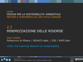 [object Object],[object Object],[object Object],[object Object],corso DESIGN PER LA SOSTENIBILITA’ AMBIENTALE METODI E STRUMENTI DI LIFE CYCLE DESIGN LeNS, the Learning Network on Sustainability 