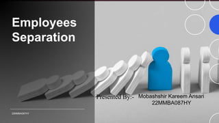 Employees
Separation
22MMBA087HY
Presented By:- Mobashshir Kareem Ansari
22MMBA087HY
 