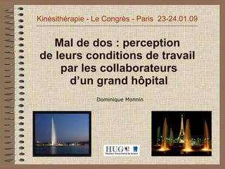 Mal de dos : perception  de leurs conditions de travail  par les collaborateurs d’un grand hôpital Dominique Monnin Kinésithérapie - Le Congrès - Paris  23-24.01.09 