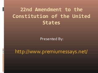 22nd Amendment to the
Constitution of the United
States
Presented By:
http://www.premiumessays.net/
 