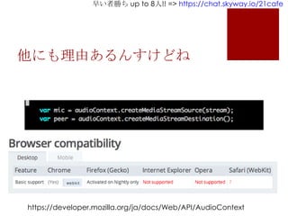 早い者勝ち up to 8人!! => https://chat.skyway.io/21cafe
他にも理由あるんすけどね
https://developer.mozilla.org/ja/docs/Web/API/AudioContext
 
